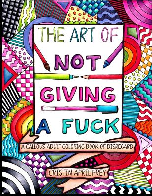 The Art of Not Giving a Fuck: A Callous Adult Coloring Book of Disregard