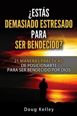 ¿Estás Demasiado Estresado Para Ser Bendecido?: 21 Maneras Prácticas de Posicionarte para ser Bendecido por Dios