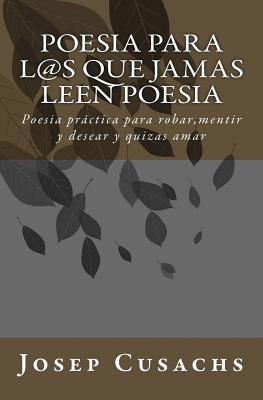 Poesia para los que jamas leen poesia: Poesia para robar, mentir y desear y quizas amar