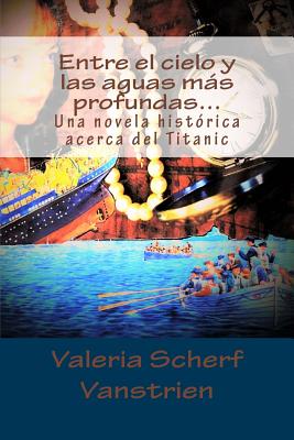 Entre el cielo y las aguas más profundas...: Una novela histórica acerca del Titanic