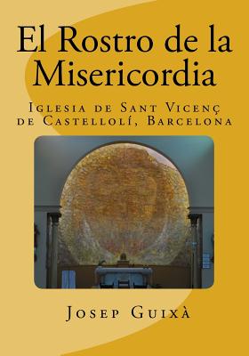 El Rostro de la Misericordia: Historia de la ejecucion de la obra en la Iglesia de Sant Vicents de Castelloli, Barcelona