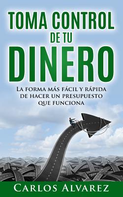 Toma Control De Tu Dinero: La Forma Más Fácil Y Rápida De Hacer Un Presupuesto Que Funciona