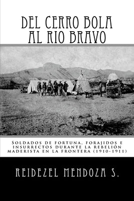 Del Cerro Bola al Rio Bravo: Soldados de fortuna, forajidos e insurrectos durante la rebelion maderista en la frontera (1910-1911)