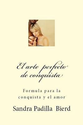 El arte perfecto de conquista: Formula para la conquista y el amor