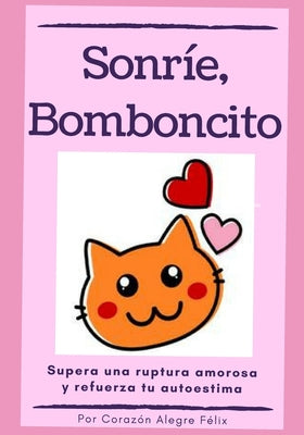 Sonrie, bomboncito: (Supera una ruptura amorosa y refuerza tu autoestima)