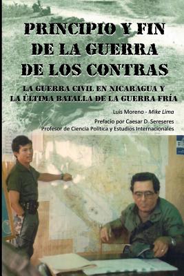 Principio Y Fin De La Guerra De Los Contras: La Guerra Civil En Nicaragua Y La Última Batalla De La Guerra Fría