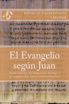 El Evangelio segun Juan: Departamento de Educación Teológica de la Editorial Universitaria Libertad