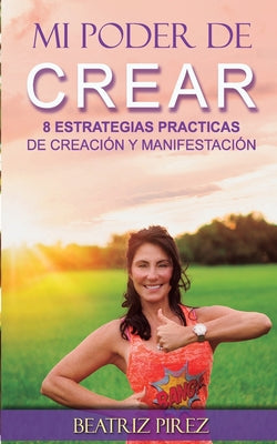 Mi Poder de Crear: 8 Estrategias de Creacion y Manifestacion