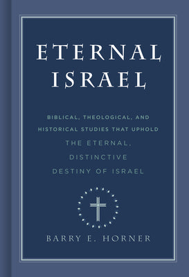 Eternal Israel: Biblical, Theological, and Historical Studies That Uphold the Eternal, Distinctive Destiny of Israel