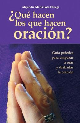 ¿Qué hacen los que hacen oración?: Guía práctica para empezar a orar y disfrutar de la oración