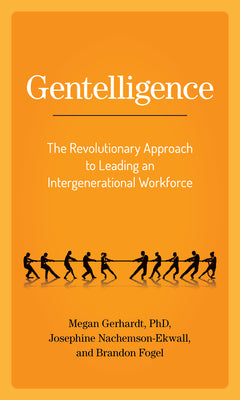 Gentelligence: The Revolutionary Approach to Leading an Intergenerational Workforce