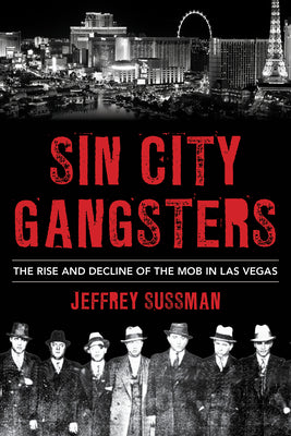 Sin City Gangsters: The Rise and Decline of the Mob in Las Vegas