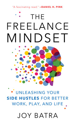 The Freelance Mindset: Unleashing Your Side Hustles for Better Work, Play, and Life