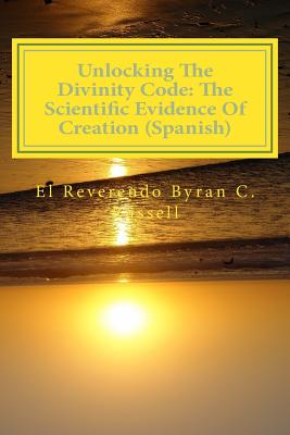 Unlocking the Divinity Code: The Scientific Evidence of Creation (Spanish): Desbloqueo de la Divinidad Codigo