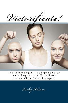 Victorifícate!: 101 Estrategias Indispensables para Lograr los Objetivos de tu Vida Para Siempre