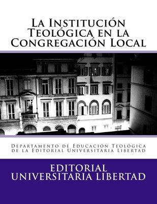 La Institucion Teologica en la Congregacion Local: Departamento de Educación Teológica de la Editorial Universitaria Libertad