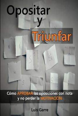 Opositar y Triunfar: Cómo Aprobar las oposiciones con nota y no perder la Motivación