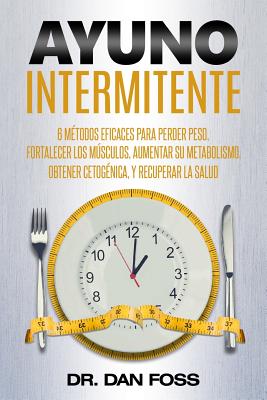 Ayuno Intermitente: 6 métodos eficaces para perder peso, fortalecer los músculos, aumentar su metabolismo, conseguir una óptima condición