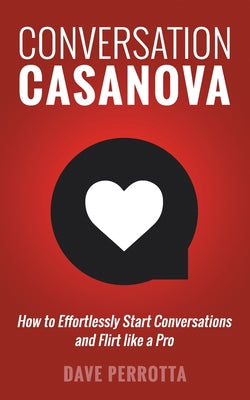 Conversation Casanova: How to Effortlessly Start Conversations and Flirt Like a Pro