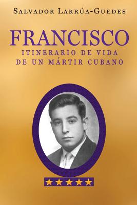 Francisco: Itinerario de vida de un mártir cubano