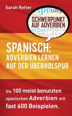 Spanisch: Adverbien Lernen auf der Uberholspur: Die 100 meist benutzten spanischen Adverbien mit 600 Beispielsätzen