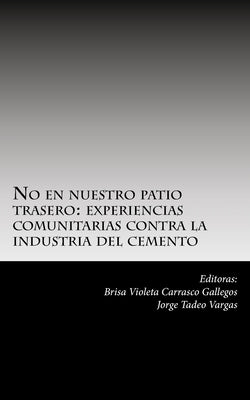 No en nuestro patio trasero: : experiencias comunitarias contra la industria del cemento