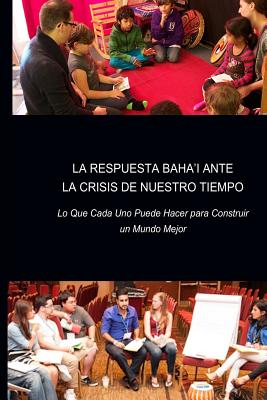 La Respuesta Baha'i ante la Crisis de Nuestro Tiempo: Lo Que Cada Uno Puede Hacer para Construir un Mundo Mejor