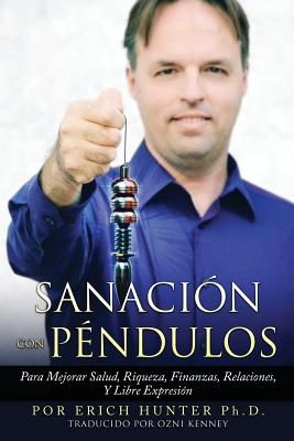 Sanación Con Péndulos: Para Mejorar Salud, Riqueza, Finanzas, Relaciones, Y Libre Expresión