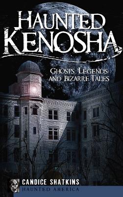 Haunted Kenosha: Ghosts, Legends and Bizarre Tales