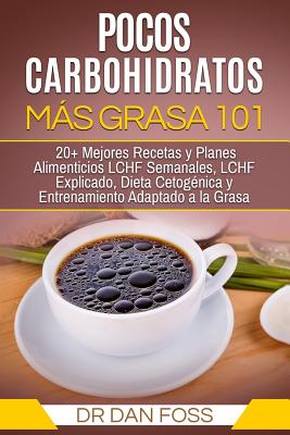 Pocos Carbohidratos, Más Grasa 101: 20+ Mejores Recetas y Planes Alimenticios LCHF Semanales, LCHF Explicado, Dieta Cetogénica y Entrenamiento Adaptad