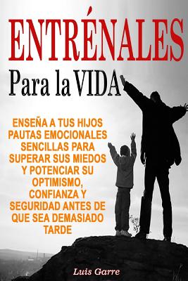 Entrenales para la Vida: Enseña a tus hijos pautas emocionales sencillas para superar sus miedos y potenciar su optimismo, confianza y segurida