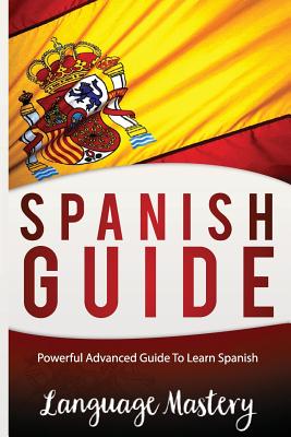 Spanish Guide: Powerful Advanced Guide To Learn Spanish