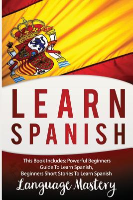 Learn Spanish: This Book Includes: Powerful Beginners Guide To Learn Spanish, Beginners Short Stories To Learn Spanish