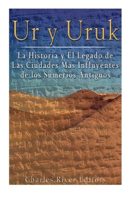 Ur y Uruk: La Historia y El Legado de Las Ciudades Mas Influyentes de los Sumerios Antiguos