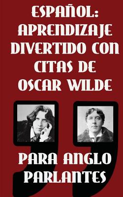 Espanol: Aprendizaje Divertido Con Citas De Oscar Wilde para Anglo Parlantes: Aprenda Espanol con estas citas divertidas de Osc