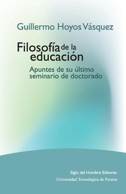 Guillermo Hoyos Vásquez: Filosofía de la educación. Apuntes de su último seminario de doctorado