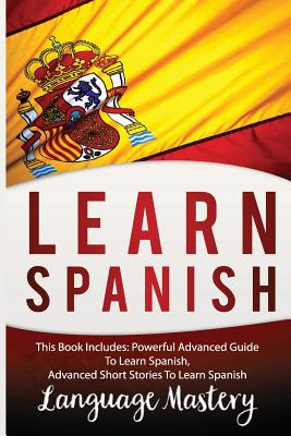 Spanish: This Book Include: Powerful Advanced Guide TO Learn Spanish, Advanced Short Stories To Learn Spanish