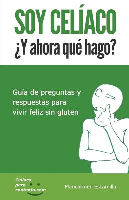 SOY CELIACO ¿Y ahora que hago?: Guia de preguntas y respuestas para vivir feliz sin gluten