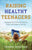 Raising Healthy Teenagers: Equipping Your Child to Navigate the Pitfalls and Dangers of Teen Life