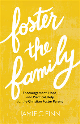 Foster the Family: Encouragement, Hope, and Practical Help for the Christian Foster Parent