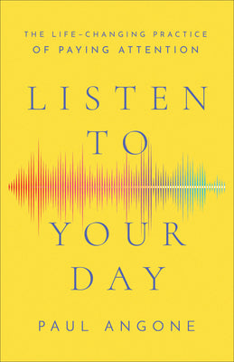 Listen to Your Day: The Life-Changing Practice of Paying Attention