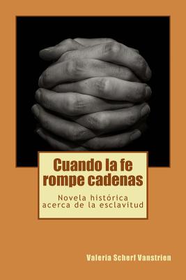 Cuando la fe rompe cadenas: Una novela histórica acerca de la esclavitud