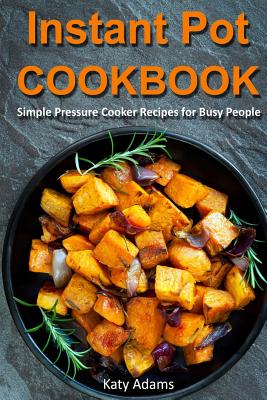 Instant Pot Cookbook: Simple Pressure Cooker Recipes for Busy People