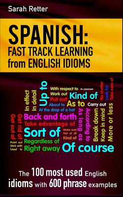 Spanish: Fast Track Learning from English Idioms: The 100 most used English idioms with 600 phrase examples.