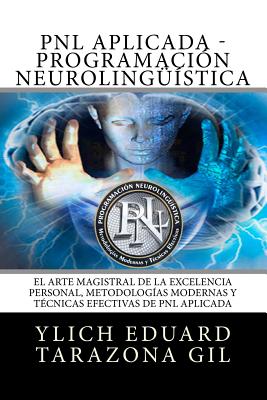 PNL o PROGRAMACIÓN NEUROLINGÜÍSTICA: El Arte Magistral de la Excelencia Personal, Metodologías Modernas y Técnicas Efectivas de PNL Aplicada