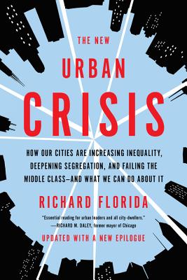 The New Urban Crisis: How Our Cities Are Increasing Inequality, Deepening Segregation, and Failing the Middle Class-And What We Can Do about