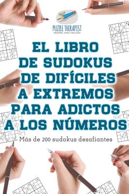 El libro de sudokus de difíciles a extremos para adictos a los números Más de 200 sudokus desafiantes