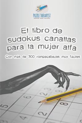 El libro de sudokus canallas para la mujer alfa Con más de 300 rompecabezas muy fáciles