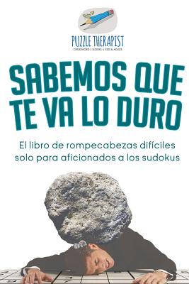 Sabemos que te va lo duro El libro de rompecabezas difíciles solo para aficionados a los sudokus