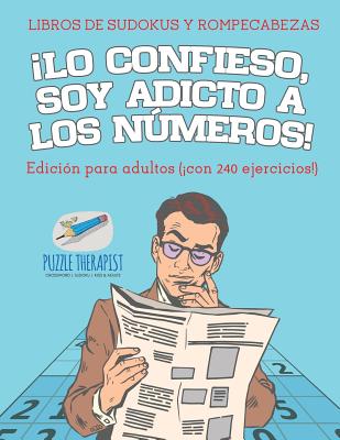 ¡Lo confieso, soy adicto a los números! Libros de sudokus y rompecabezas Edición para adultos (¡con 240 ejercicios!)